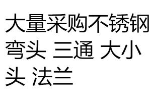 求购不锈钢弯头 三通 大小头 法兰