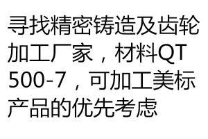 寻找精密铸造及齿轮加工厂家，材料QT500-7，可加工美标产品的优先考虑